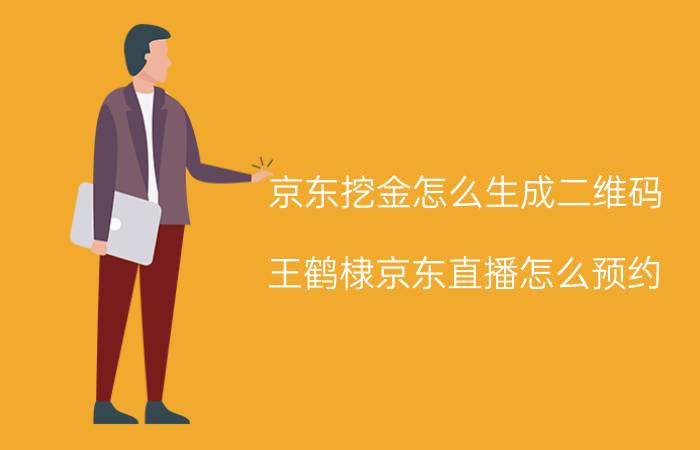 京东挖金怎么生成二维码 王鹤棣京东直播怎么预约？